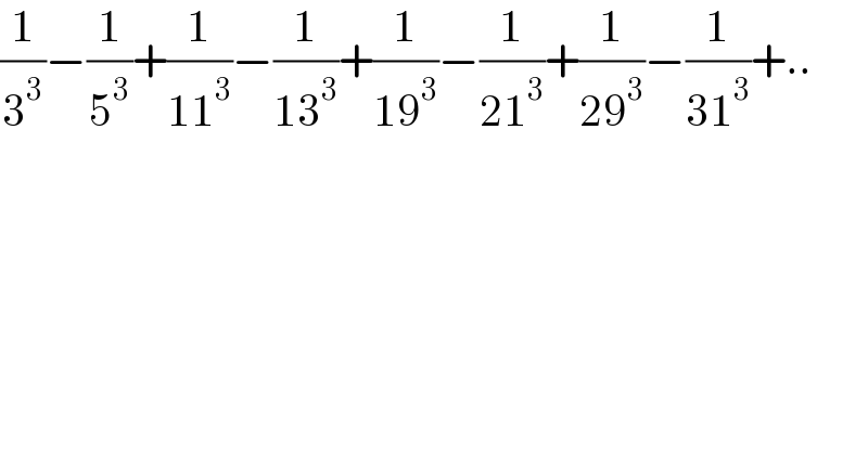 (1/3^3 )−(1/5^3 )+(1/(11^3 ))−(1/(13^3 ))+(1/(19^3 ))−(1/(21^3 ))+(1/(29^3 ))−(1/(31^3 ))+..  