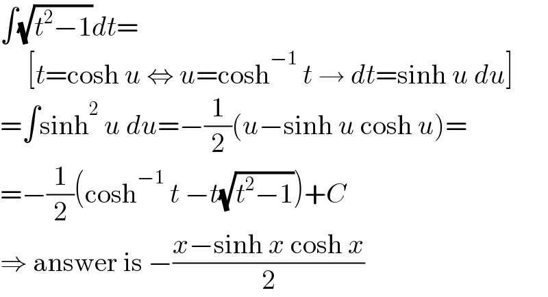 ∫(√(t^2 −1))dt=       [t=cosh u ⇔ u=cosh^(−1)  t → dt=sinh u du]  =∫sinh^2  u du=−(1/2)(u−sinh u cosh u)=  =−(1/2)(cosh^(−1)  t −t(√(t^2 −1)))+C  ⇒ answer is −((x−sinh x cosh x)/2)  