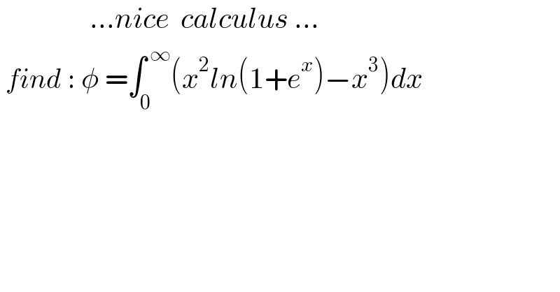                 ...nice  calculus ...   find : φ =∫_0 ^( ∞) (x^2 ln(1+e^x )−x^3 )dx    