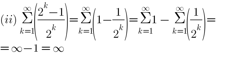 (ii) Σ_(k=1) ^(∞) (((2^k −1)/2^k ))=Σ_(k=1) ^(∞) (1−(1/2^k ))=Σ_(k=1) ^(∞) 1 − Σ_(k=1) ^(∞) ((1/2^k ))=  = ∞−1 = ∞  