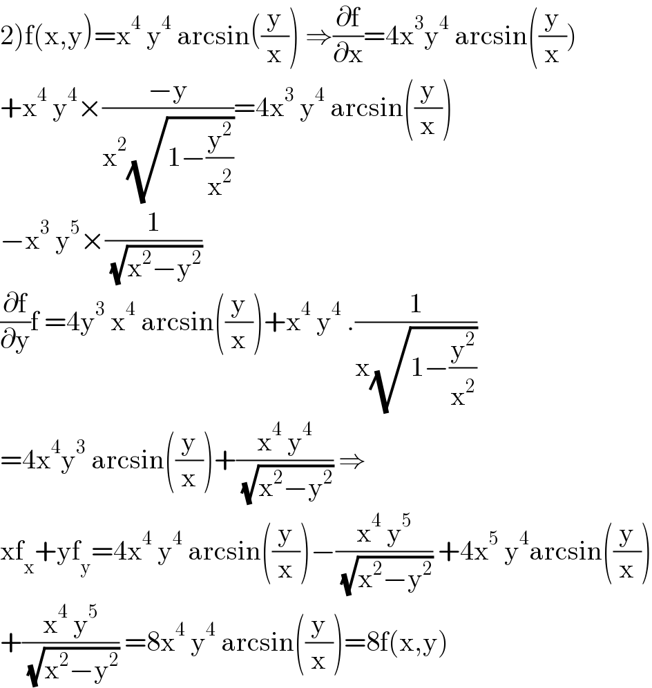 2)f(x,y)=x^4  y^4  arcsin((y/x)) ⇒(∂f/∂x)=4x^3 y^4  arcsin((y/x))  +x^4  y^4 ×((−y)/(x^2 (√(1−(y^2 /x^2 )))))=4x^3  y^4  arcsin((y/x))  −x^3  y^5 ×(1/( (√(x^2 −y^2 ))))  (∂f/∂y)f =4y^3  x^4  arcsin((y/x))+x^4  y^4  .(1/(x(√(1−(y^2 /x^2 )))))  =4x^4 y^3  arcsin((y/x))+((x^4  y^4 )/( (√(x^2 −y^2 )))) ⇒  xf_x +yf_y =4x^4  y^4  arcsin((y/x))−((x^4  y^5 )/( (√(x^2 −y^2 )))) +4x^5  y^4 arcsin((y/x))  +((x^4  y^5 )/( (√(x^2 −y^2 )))) =8x^4  y^4  arcsin((y/x))=8f(x,y)  