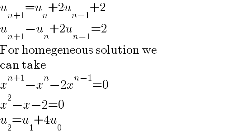 u_(n+1) =u_n +2u_(n−1) +2  u_(n+1) −u_n +2u_(n−1) =2  For homegeneous solution we  can take  x^(n+1) −x^n −2x^(n−1) =0  x^2 −x−2=0  u_2 =u_1 +4u_0   
