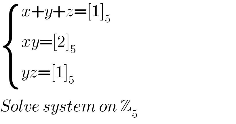  { ((x+y+z=[1]_5 )),((xy=[2]_5 )),((yz=[1]_5 )) :}  Solve system on Z_5   