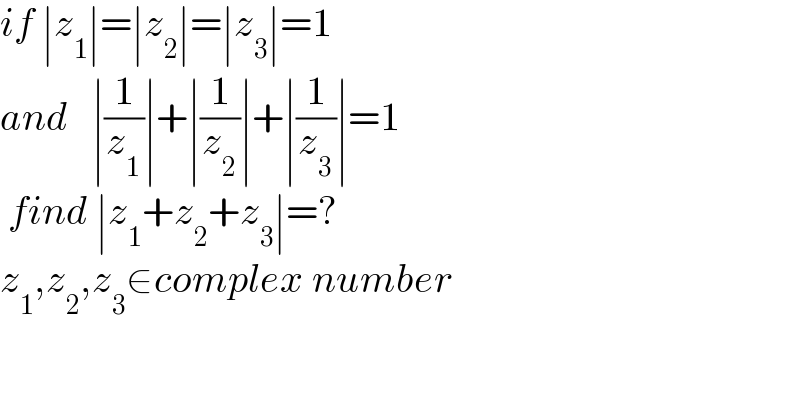 if ∣z_1 ∣=∣z_2 ∣=∣z_3 ∣=1    and   ∣(1/z_1 )∣+∣(1/z_2 )∣+∣(1/z_3 )∣=1   find ∣z_1 +z_2 +z_3 ∣=?     z_1 ,z_2 ,z_3 ∈complex number  