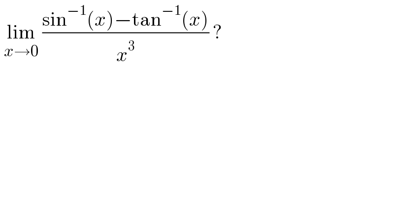  lim_(x→0)  ((sin^(−1) (x)−tan^(−1) (x))/x^3 ) ?  