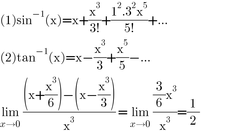 (1)sin^(−1) (x)=x+(x^3 /(3!))+((1^2 .3^2 x^5 )/(5!))+...  (2)tan^(−1) (x)=x−(x^3 /3)+(x^5 /5)−...  lim_(x→0)  (((x+(x^3 /6))−(x−(x^3 /3)))/x^3 ) = lim_(x→0)  (((3/6)x^3 )/x^3 )=(1/2)  