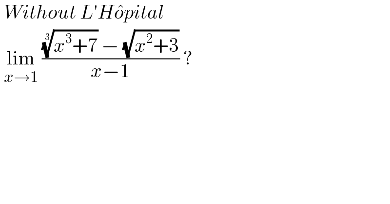  Without L′Ho^� pital    lim_(x→1)  ((((x^3 +7))^(1/3)  − (√(x^2 +3)))/(x−1)) ?   