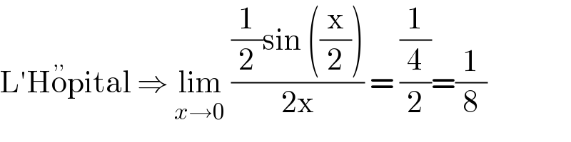 L′Ho^(,,) pital ⇒ lim_(x→0)  (((1/2)sin ((x/2)))/(2x)) = ((1/4)/2)=(1/8)  