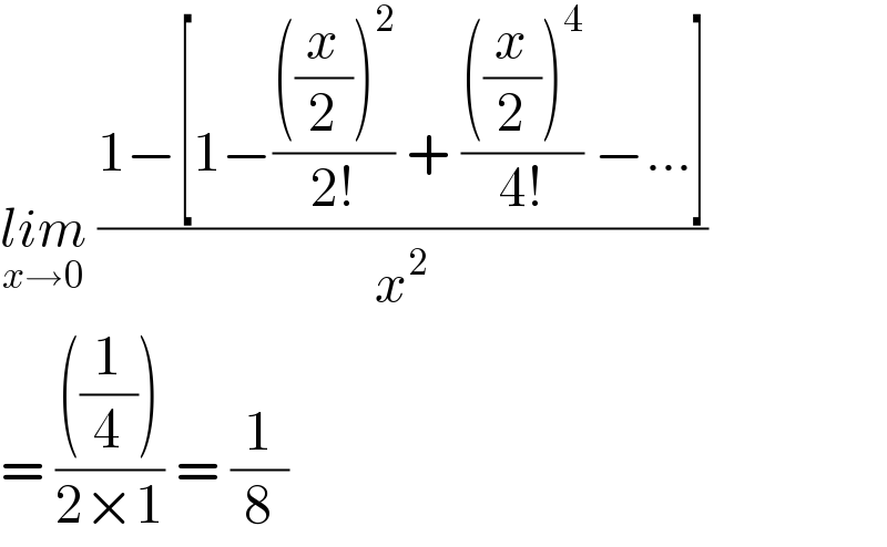 lim_(x→0)  ((1−[1−((((x/2))^2 )/(2!)) + ((((x/2))^4 )/(4!)) −...])/x^2 )  = ((((1/4)))/(2×1)) = (1/8)  