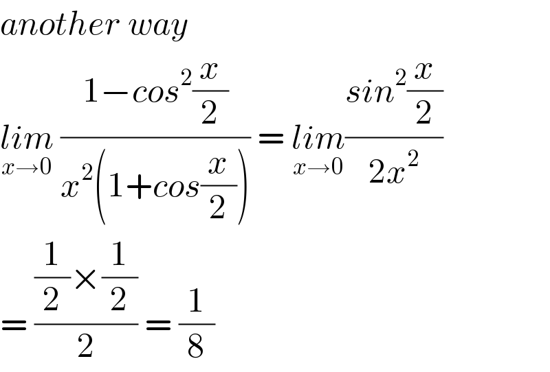 another way  lim_(x→0)  ((1−cos^2 (x/2))/(x^2 (1+cos(x/2)))) = lim_(x→0) ((sin^2 (x/2))/(2x^2 ))  = (((1/2)×(1/2))/2) = (1/8)  