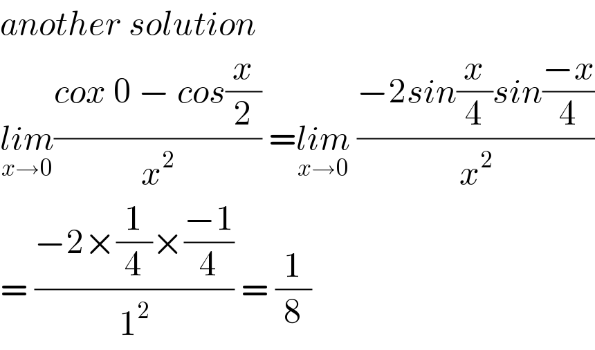 another solution  lim_(x→0) ((cox 0 − cos(x/2))/x^2 ) =lim_(x→0)  ((−2sin(x/4)sin((−x)/4))/x^2 )  = ((−2×(1/4)×((−1)/4))/1^2 ) = (1/8)  