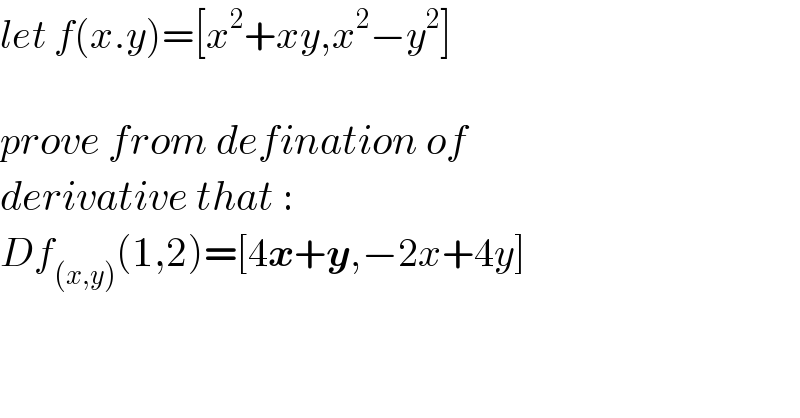 let f(x.y)=[x^2 +xy,x^2 −y^2 ]     prove from defination of   derivative that :  Df_((x,y)) (1,2)=[4x+y,−2x+4y]    