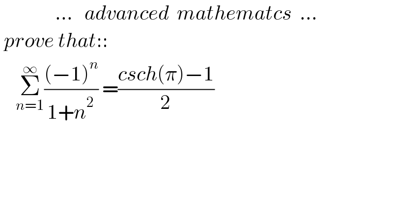               ...   advanced  mathematcs  ...   prove that::      Σ_(n=1) ^∞ (((−1)^n )/(1+n^2 )) =((csch(π)−1)/2)    