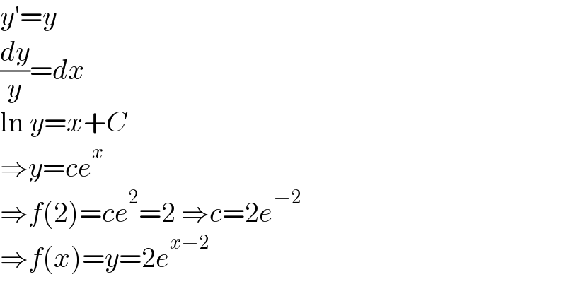 y′=y  (dy/y)=dx  ln y=x+C  ⇒y=ce^x   ⇒f(2)=ce^2 =2 ⇒c=2e^(−2)   ⇒f(x)=y=2e^(x−2)   