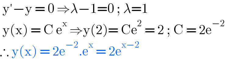  y′−y = 0 ⇒λ−1=0 ; λ=1    y(x) = C e^x  ⇒y(2)= Ce^2  = 2 ; C = 2e^(−2)    ∴ y(x) = 2e^(−2) .e^x  = 2e^(x−2)   