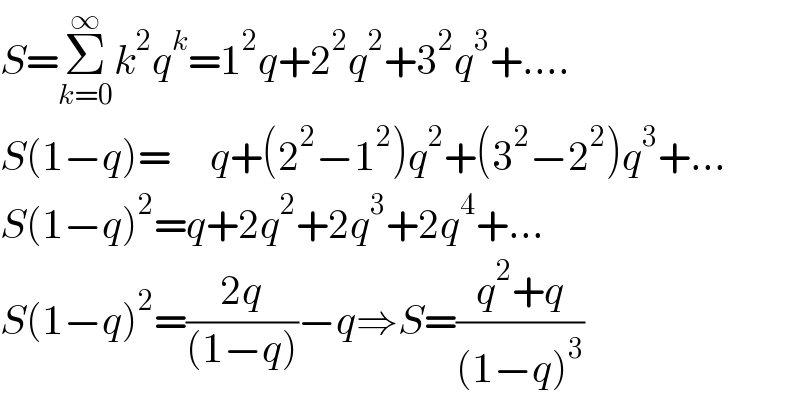 S=Σ_(k=0) ^∞ k^2 q^k =1^2 q+2^2 q^2 +3^2 q^3 +....  S(1−q)=     q+(2^2 −1^2 )q^2 +(3^2 −2^2 )q^3 +...  S(1−q)^2 =q+2q^2 +2q^3 +2q^4 +...  S(1−q)^2 =((2q)/((1−q)))−q⇒S=((q^2 +q)/((1−q)^3 ))  