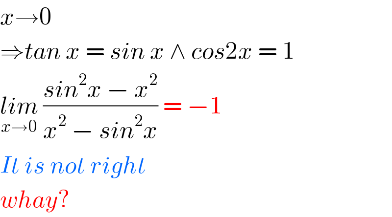 x→0  ⇒tan x = sin x ∧ cos2x = 1  lim_(x→0)  ((sin^2 x − x^2 )/(x^2  − sin^2 x)) = −1  It is not right  whay?  