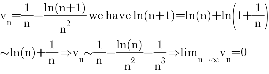 v_n =(1/n)−((ln(n+1))/n^2 ) we have ln(n+1)=ln(n)+ln(1+(1/n))  ∼ln(n)+(1/n) ⇒v_n ∼(1/n)−((ln(n))/n^2 )−(1/n^3 ) ⇒lim_(n→∞) v_n =0  