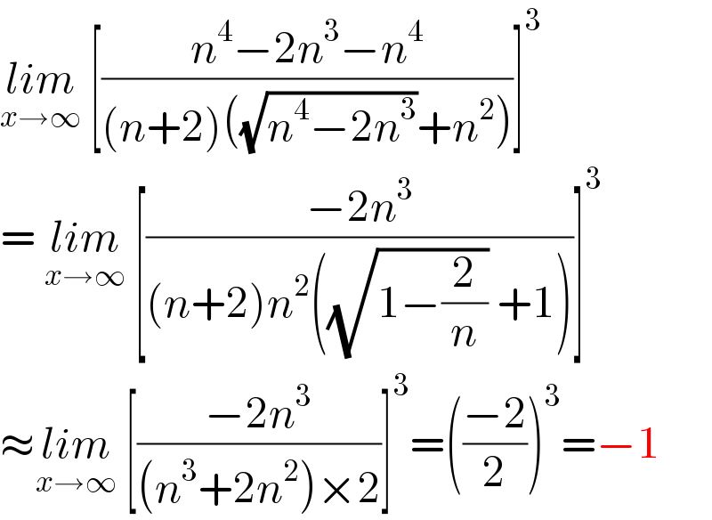 lim_(x→∞)  [((n^4 −2n^3 −n^4 )/((n+2)((√(n^4 −2n^3 ))+n^2 )))]^3   = lim_(x→∞)  [((−2n^3 )/((n+2)n^2 ((√(1−(2/n))) +1)))]^3   ≈lim_(x→∞)  [((−2n^3 )/((n^3 +2n^2 )×2))]^3 =(((−2)/2))^3 =−1  