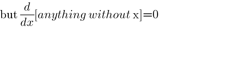 but (d/dx)[anything without x]=0  