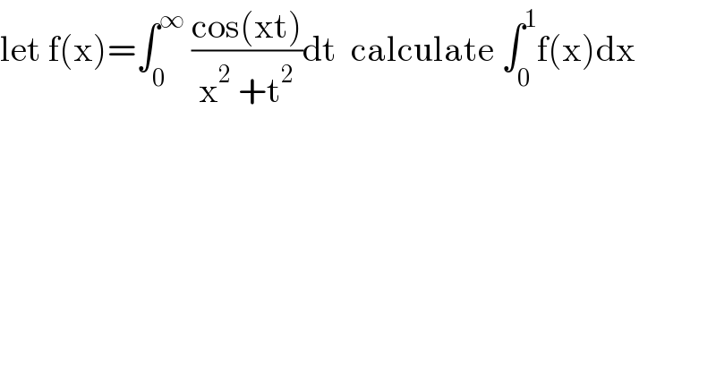 let f(x)=∫_0 ^∞  ((cos(xt))/(x^2  +t^2 ))dt  calculate ∫_0 ^1 f(x)dx  