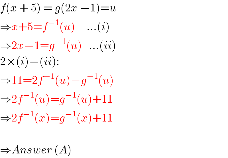f(x + 5) = g(2x −1)=u  ⇒x+5=f^(−1) (u)     ...(i)  ⇒2x−1=g^(−1) (u)   ...(ii)  2×(i)−(ii):  ⇒11=2f^(−1) (u)−g^(−1) (u)  ⇒2f^(−1) (u)=g^(−1) (u)+11  ⇒2f^(−1) (x)=g^(−1) (x)+11    ⇒Answer (A)  