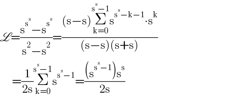 L=((s^s^s  −s^s^s  )/(s^2 −s^2 ))=(((s−s)Σ_(k=0) ^(s^s −1) s^(s^s −k−1) ∙s^k )/((s−s)(s+s)))       =(1/(2s))Σ_(k=0) ^(s^s −1) s^(s^s −1) =(((s^(s^s −1) )s^s )/(2s))  