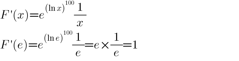 F ′(x)=e^((ln x)^(100) ) (1/x)  F ′(e)=e^((ln e)^(100) ) (1/e)=e×(1/e)=1  