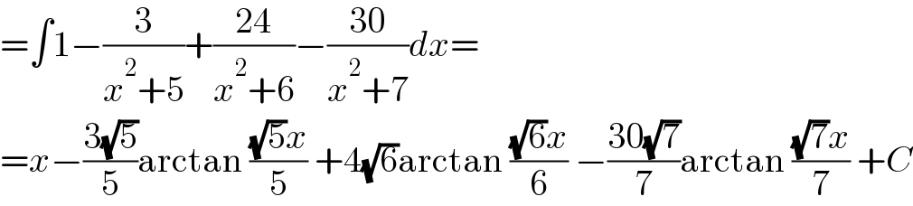 =∫1−(3/(x^2 +5))+((24)/(x^2 +6))−((30)/(x^2 +7))dx=  =x−((3(√5))/5)arctan (((√5)x)/5) +4(√6)arctan (((√6)x)/6) −((30(√7))/7)arctan (((√7)x)/7) +C  