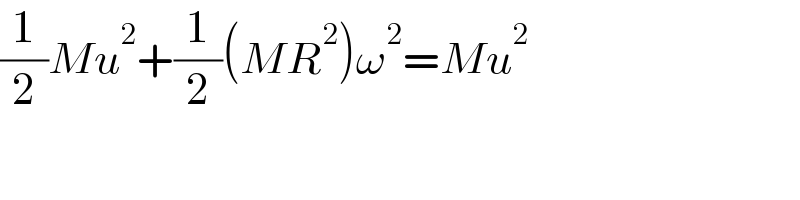 (1/2)Mu^2 +(1/2)(MR^2 )ω^2 =Mu^2   