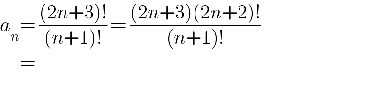 a_n = (((2n+3)!)/((n+1)!)) = (((2n+3)(2n+2)!)/((n+1)!))       =   