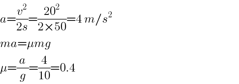 a=(v^2 /(2s))=((20^2 )/(2×50))=4 m/s^2   ma=μmg  μ=(a/g)=(4/(10))=0.4  
