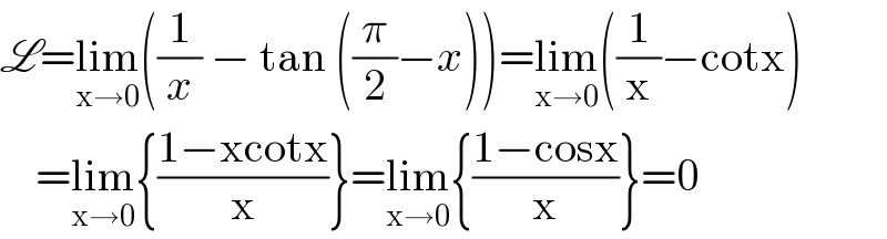 L=lim_(x→0) ((1/x) − tan ((π/2)−x))=lim_(x→0) ((1/x)−cotx)      =lim_(x→0) {((1−xcotx)/x)}=lim_(x→0) {((1−cosx)/x)}=0  