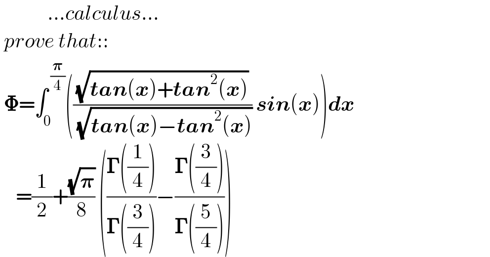             ...calculus...   prove that::   𝚽=∫_0 ^( (𝛑/4)) (((√(tan(x)+tan^2 (x)))/( (√(tan(x)−tan^2 (x))))) sin(x))dx       =(1/2)+((√𝛑)/8) (((𝚪((1/4)))/(𝚪((3/4))))−((𝚪((3/4)))/(𝚪((5/4)))))  