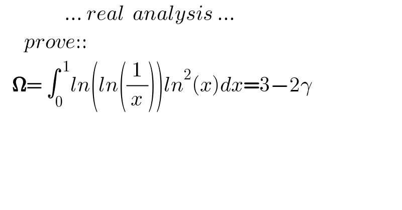                 ... real  analysis ...        prove::     𝛀= ∫_0 ^( 1) ln(ln((1/x)))ln^2 (x)dx=3−2γ    