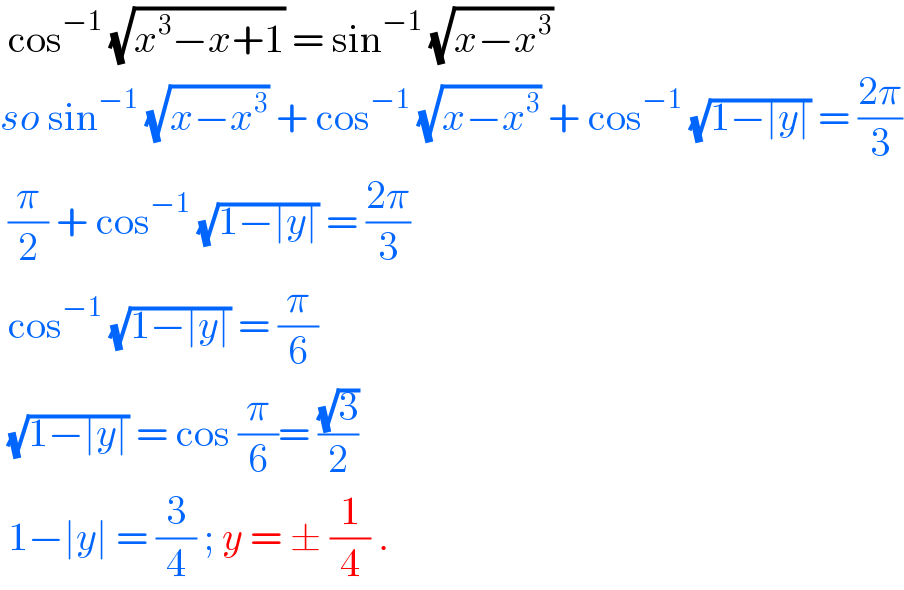  cos^(−1)  (√(x^3 −x+1)) = sin^(−1)  (√(x−x^3 ))  so sin^(−1)  (√(x−x^3 )) + cos^(−1)  (√(x−x^3 )) + cos^(−1)  (√(1−∣y∣)) = ((2π)/3)   (π/2) + cos^(−1)  (√(1−∣y∣)) = ((2π)/3)   cos^(−1)  (√(1−∣y∣)) = (π/6)   (√(1−∣y∣)) = cos (π/6)= ((√3)/2)   1−∣y∣ = (3/4) ; y = ± (1/4) .  