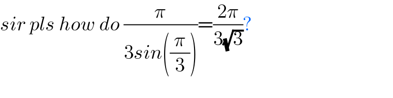 sir pls how do (π/(3sin((π/3))))=((2π)/(3(√3)))?  