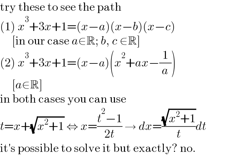 try these to see the path  (1) x^3 +3x+1=(x−a)(x−b)(x−c)       [in our case a∈R; b, c ∉R]  (2) x^3 +3x+1=(x−a)(x^2 +ax−(1/a))       [a∈R]  in both cases you can use  t=x+(√(x^2 +1)) ⇔ x=((t^2 −1)/(2t)) → dx=((√(x^2 +1))/t)dt  it′s possible to solve it but exactly? no.  