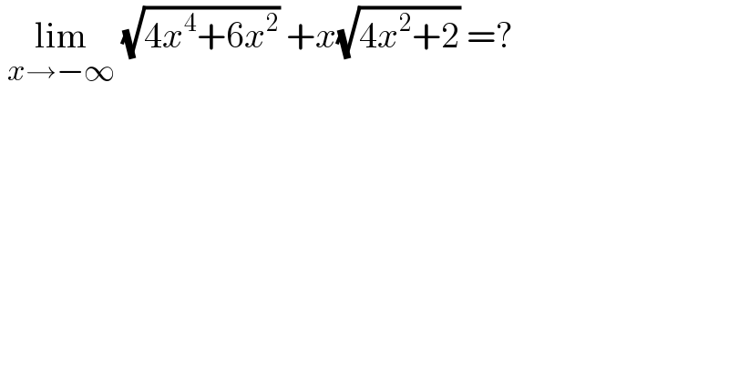  lim_(x→−∞)  (√(4x^4 +6x^2 )) +x(√(4x^2 +2)) =?  