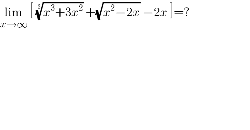 lim_(x→∞)  [ ((x^3 +3x^2 ))^(1/3)  +(√(x^2 −2x)) −2x ]=?  