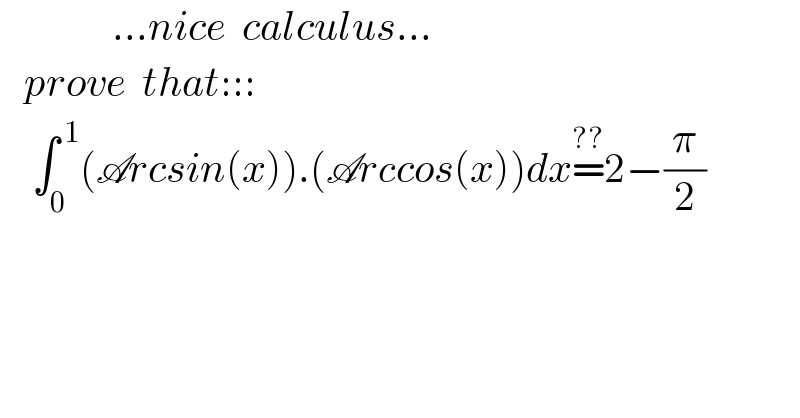               ...nice  calculus...     prove  that:::      ∫_0 ^( 1) (Arcsin(x)).(Arccos(x))dx=^(??) 2−(π/2)    