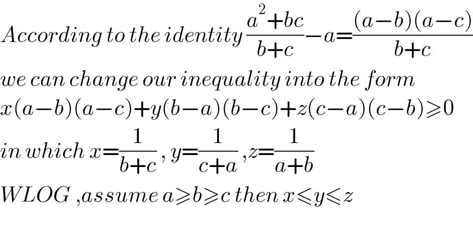 According to the identity ((a^2 +bc)/(b+c))−a=(((a−b)(a−c))/(b+c))  we can change our inequality into the form  x(a−b)(a−c)+y(b−a)(b−c)+z(c−a)(c−b)≥0  in which x=(1/(b+c)) , y=(1/(c+a)) ,z=(1/(a+b))  WLOG ,assume a≥b≥c then x≤y≤z    