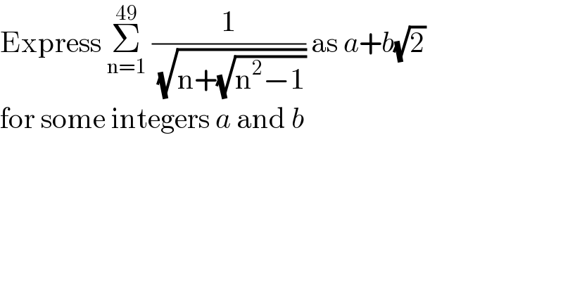 Express Σ_(n=1) ^(49)  (1/( (√(n+(√(n^2 −1)))))) as a+b(√2)  for some integers a and b  