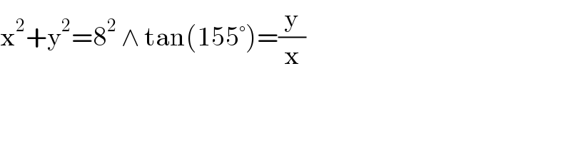 x^2 +y^2 =8^2  ∧ tan(155°)=(y/x)  