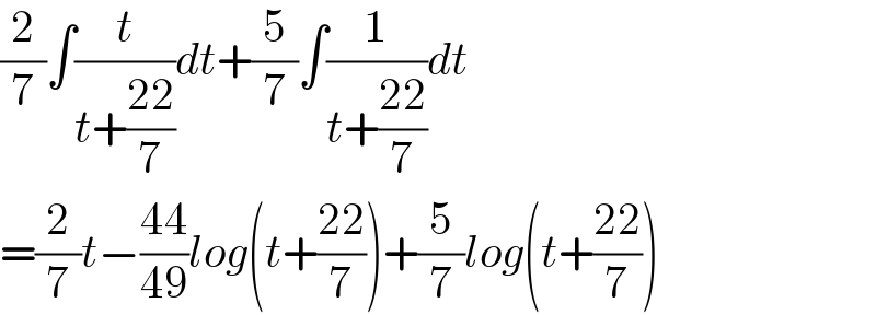 (2/7)∫(t/(t+((22)/7)))dt+(5/7)∫(1/(t+((22)/7)))dt  =(2/7)t−((44)/(49))log(t+((22)/7))+(5/7)log(t+((22)/7))  