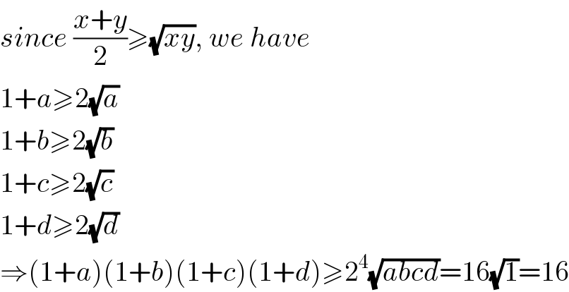 since ((x+y)/2)≥(√(xy)), we have  1+a≥2(√a)  1+b≥2(√b)  1+c≥2(√c)  1+d≥2(√d)  ⇒(1+a)(1+b)(1+c)(1+d)≥2^4 (√(abcd))=16(√1)=16  