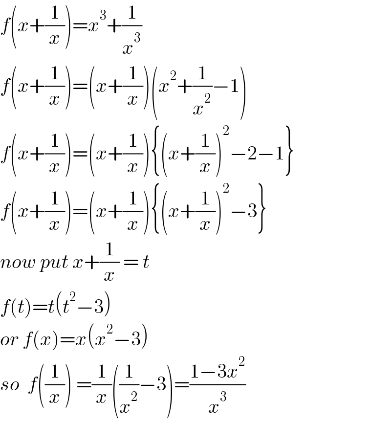 f(x+(1/x))=x^3 +(1/x^3 )  f(x+(1/x))=(x+(1/x))(x^2 +(1/x^2 )−1)  f(x+(1/x))=(x+(1/x)){(x+(1/x))^2 −2−1}  f(x+(1/x))=(x+(1/x)){(x+(1/x))^2 −3}  now put x+(1/x) = t   f(t)=t(t^2 −3)  or f(x)=x(x^2 −3)  so  f((1/x)) =(1/x)((1/x^2 )−3)=((1−3x^2 )/x^3 )    