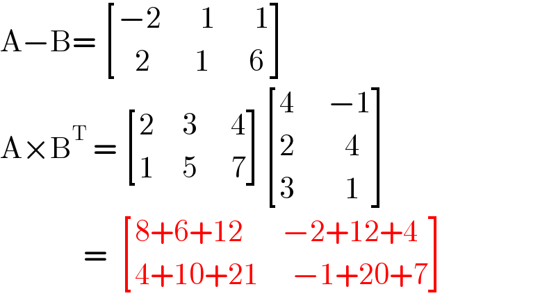 A−B=  [((−2       1       1)),((   2        1       6)) ]  A×B^T  =  [((2     3      4)),((1     5      7)) ] [((4      −1)),((2         4)),((3         1)) ]                 =   [((8+6+12       −2+12+4)),((4+10+21      −1+20+7)) ]  