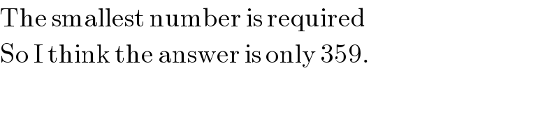 The smallest number is required  So I think the answer is only 359.  
