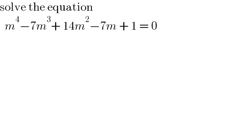 solve the equation    m^4 −7m^3 + 14m^2 −7m + 1 = 0   